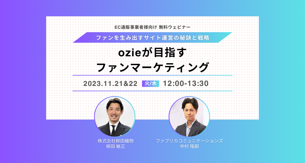 【11/21,22ウェビナー】ozieが目指すファンマーケティング -ファンを生み出すサイト運営の秘訣と戦略-