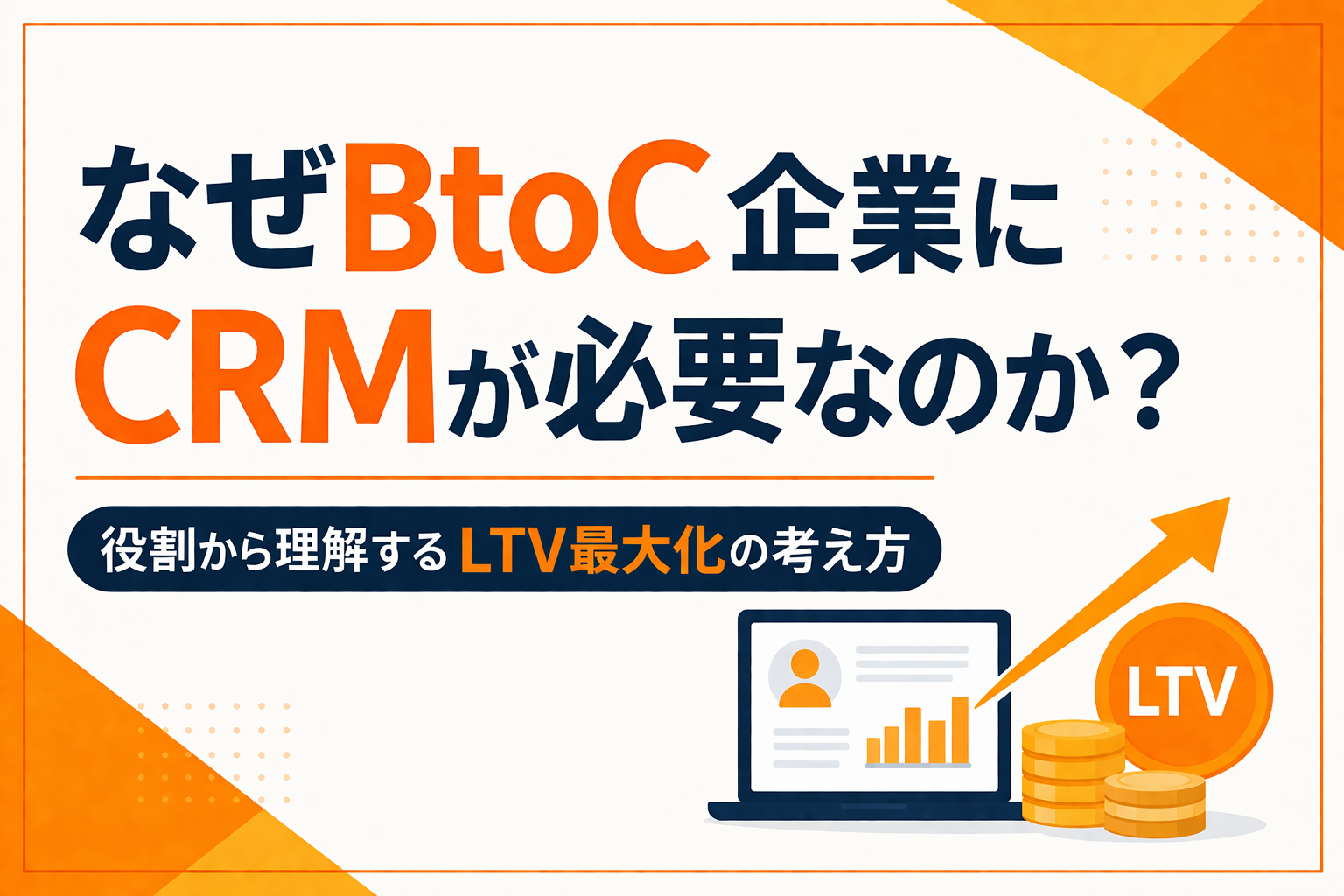 なぜBtoC企業にCRMが必要なのか？役割から理解するLTV最大化の考え方