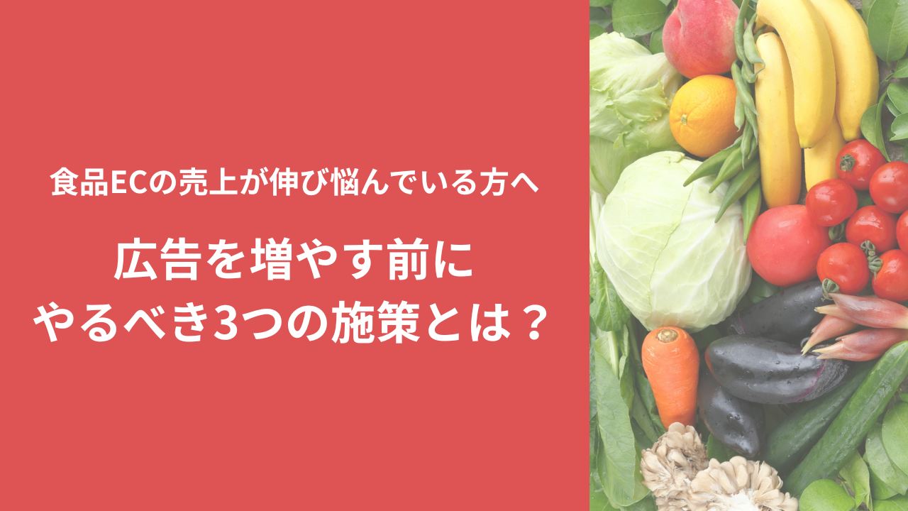 食品ECの売上が伸び悩んでいる方へ　〜広告を増やす前にやるべき３つの施策とは？〜