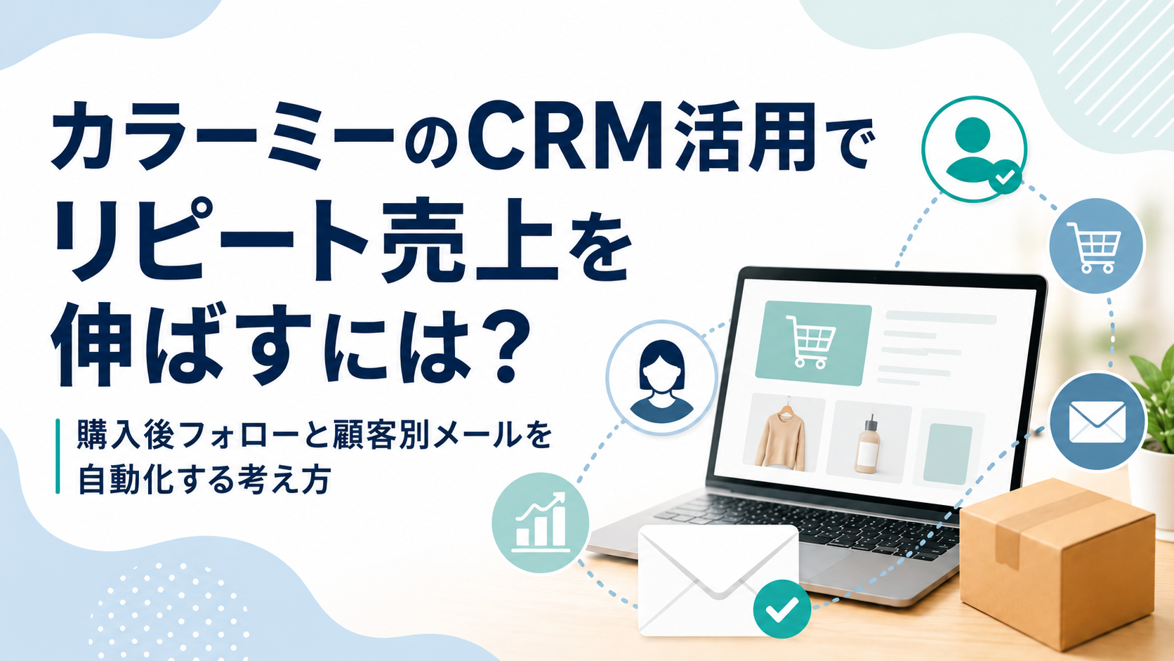 カラーミーのCRM活用でリピート売上を伸ばすには？購入後フォローと顧客別メールを自動化する考え方